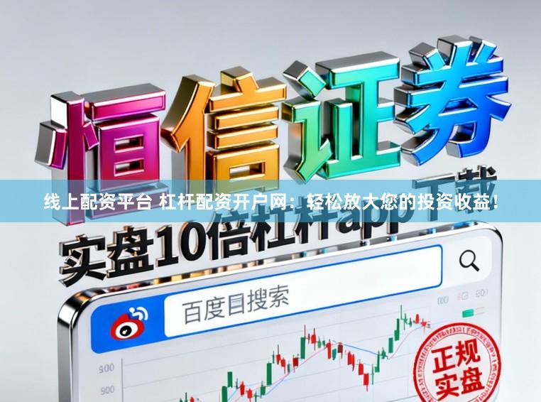 线上配资平台 杠杆配资开户网：轻松放大您的投资收益！