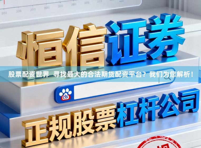 股票配资世界  寻找最大的合法期货配资平台？我们为您解析！