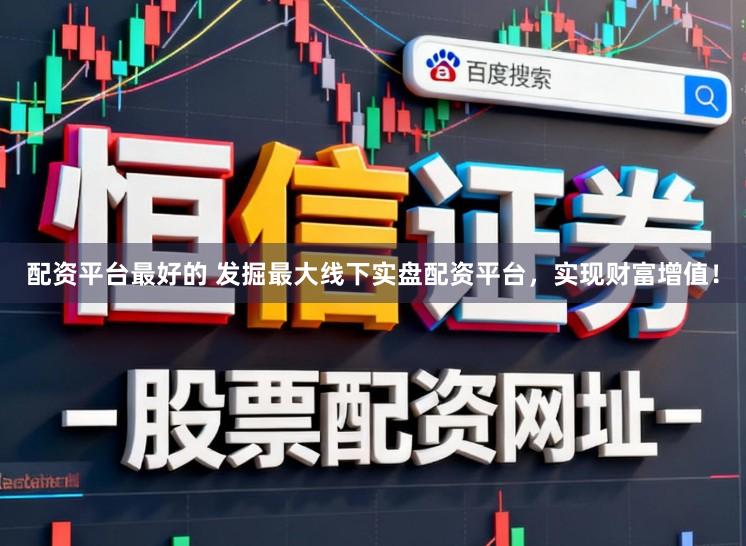 配资平台最好的 发掘最大线下实盘配资平台，实现财富增值！