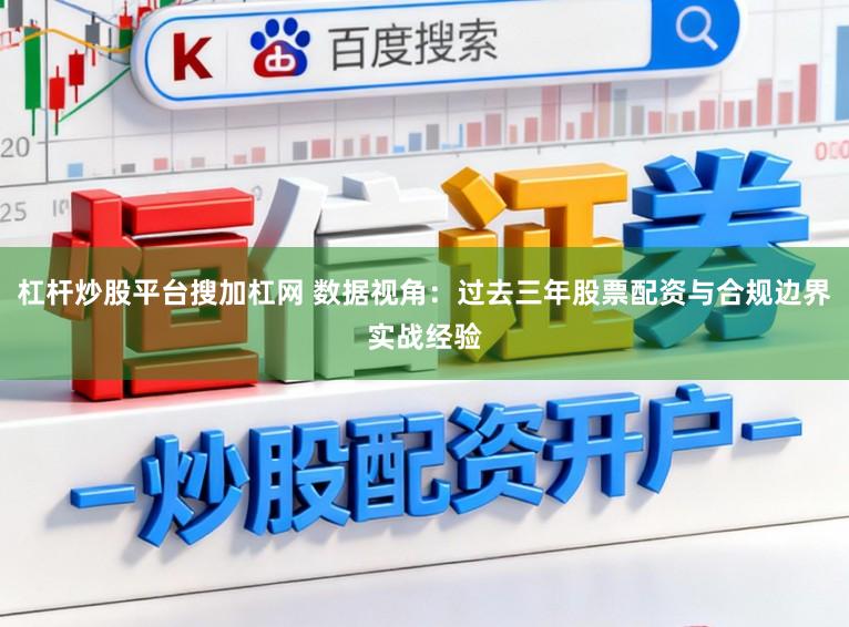 杠杆炒股平台搜加杠网 数据视角：过去三年股票配资与合规边界实战经验