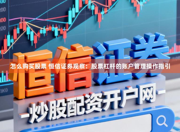 怎么购买股票 恒信证券观察：股票杠杆的账户管理操作指引