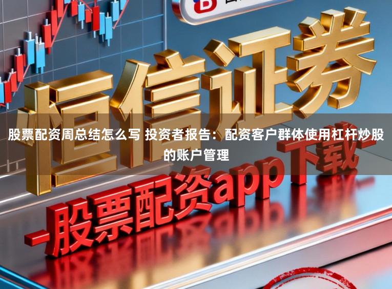 股票配资周总结怎么写 投资者报告：配资客户群体使用杠杆炒股的账户管理