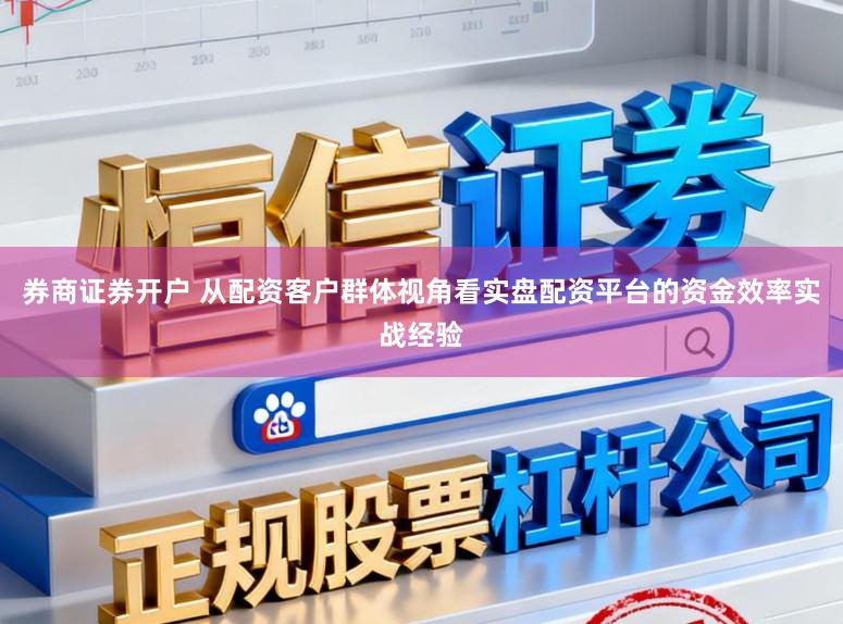 券商证券开户 从配资客户群体视角看实盘配资平台的资金效率实战经验