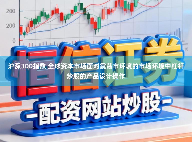 沪深300指数 全球资本市场面对震荡市环境的市场环境中杠杆炒股的产品设计操作