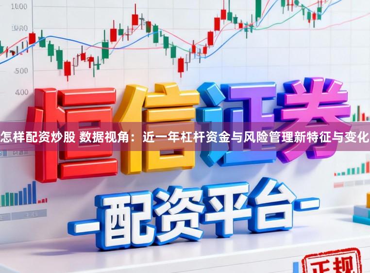 怎样配资炒股 数据视角：近一年杠杆资金与风险管理新特征与变化