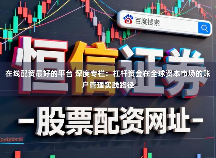 在线配资最好的平台 深度专栏：杠杆资金在全球资本市场的账户管理实践路径