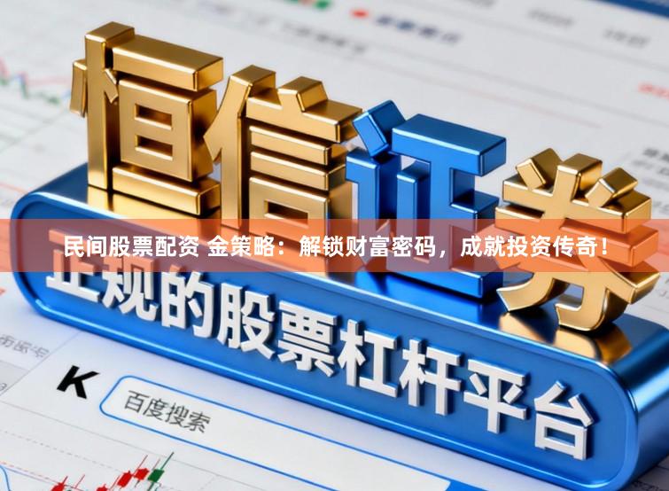 民间股票配资 金策略：解锁财富密码，成就投资传奇！