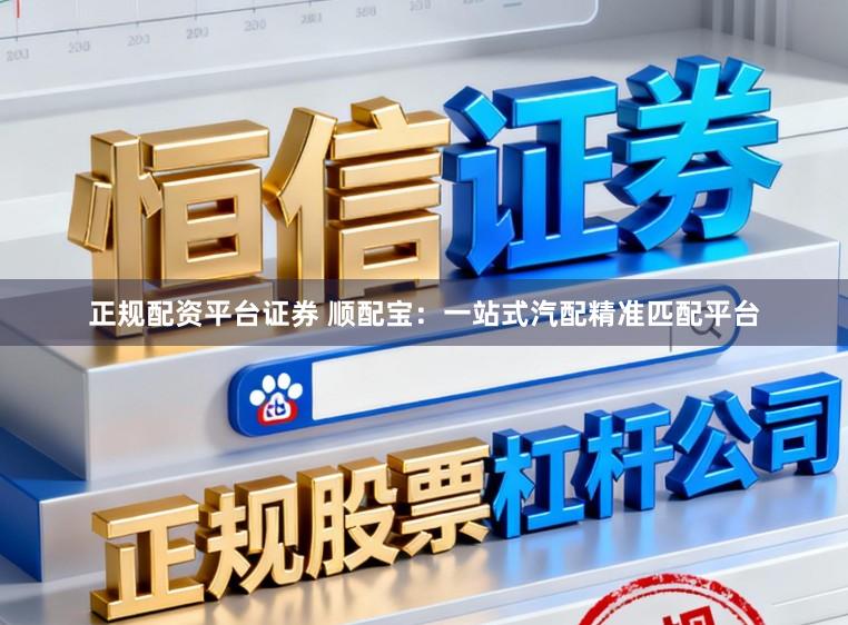 正规配资平台证券 顺配宝：一站式汽配精准匹配平台