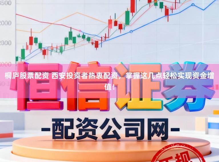 桐庐股票配资 西安投资者热衷配资，掌握这几点轻松实现资金增值！