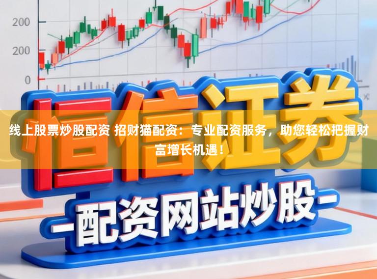线上股票炒股配资 招财猫配资：专业配资服务，助您轻松把握财富增长机遇！