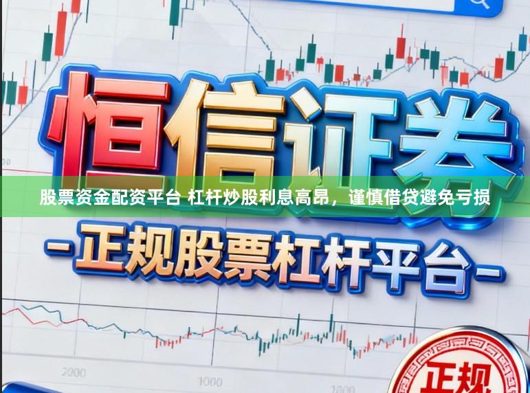 股票资金配资平台 杠杆炒股利息高昂，谨慎借贷避免亏损