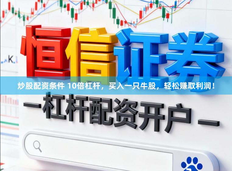 炒股配资条件 10倍杠杆，买入一只牛股，轻松赚取利润！