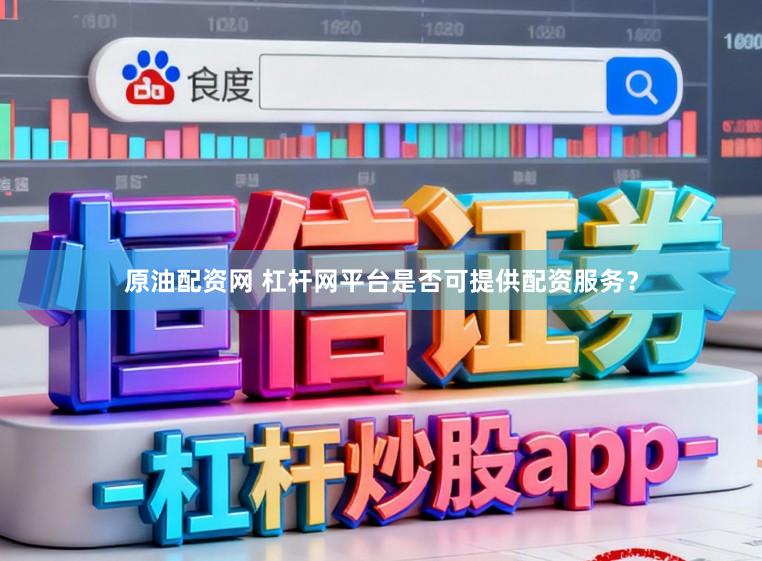 原油配资网 杠杆网平台是否可提供配资服务？