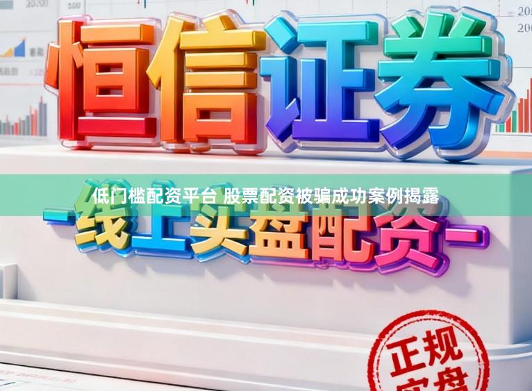低门槛配资平台 股票配资被骗成功案例揭露