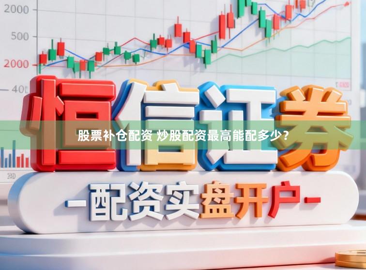 股票补仓配资 炒股配资最高能配多少？