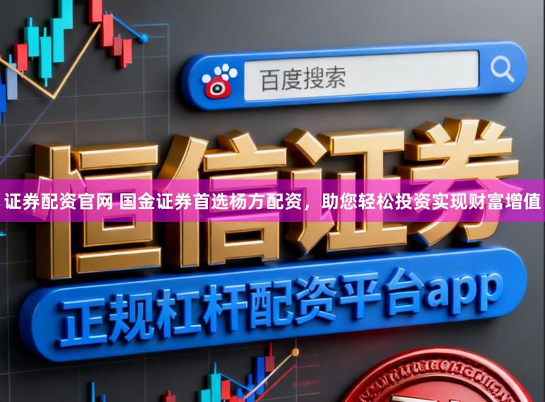 证券配资官网 国金证券首选杨方配资，助您轻松投资实现财富增值
