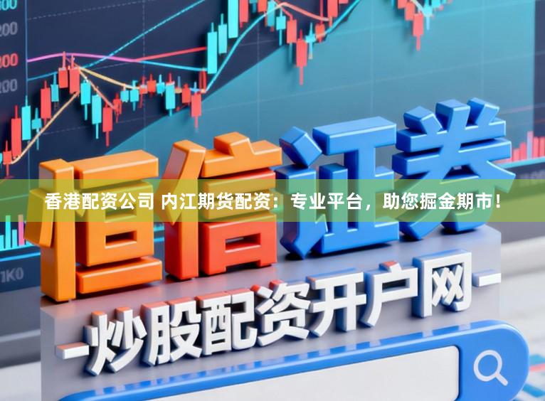 香港配资公司 内江期货配资：专业平台，助您掘金期市！