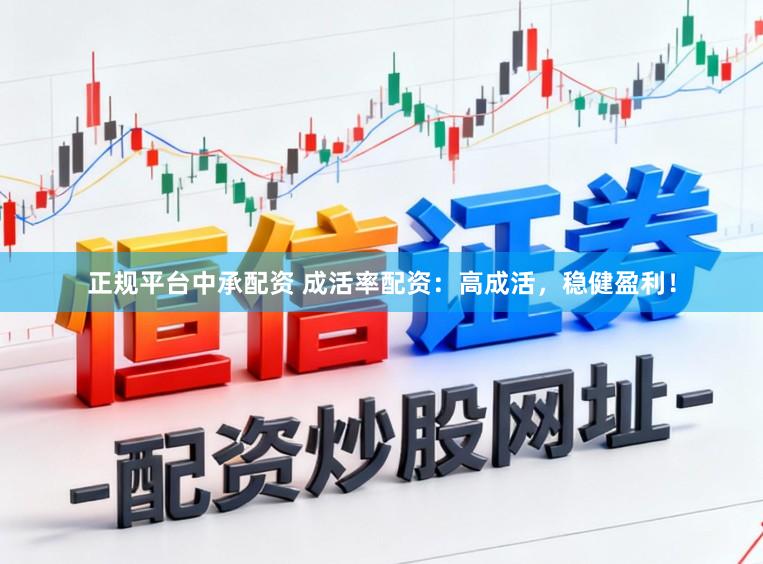 正规平台中承配资 成活率配资：高成活，稳健盈利！