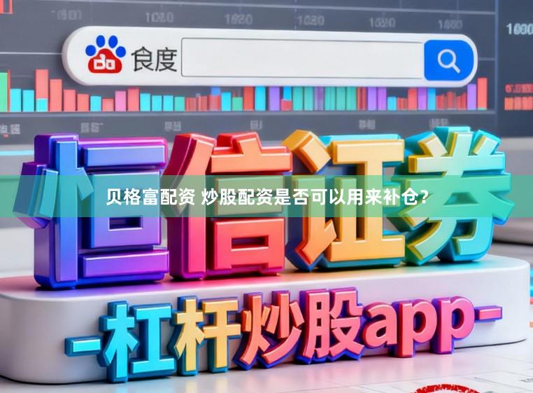 贝格富配资 炒股配资是否可以用来补仓？