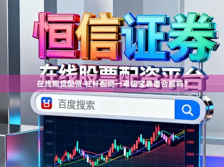 在线期货配资 杠杆配资一卓信宝靠谱合规吗？