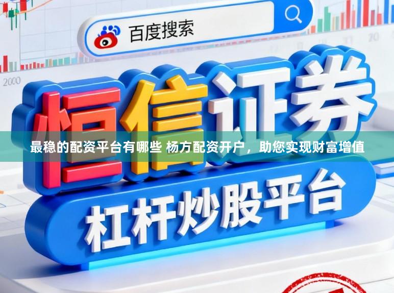 最稳的配资平台有哪些 杨方配资开户，助您实现财富增值