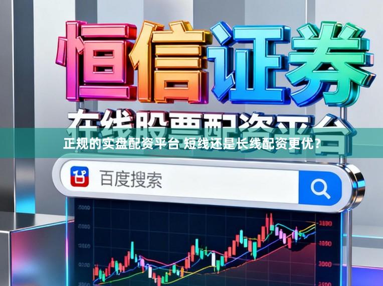 正规的实盘配资平台 短线还是长线配资更优？