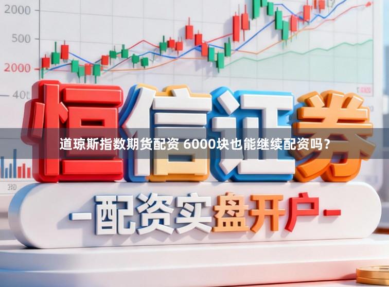 道琼斯指数期货配资 6000块也能继续配资吗？