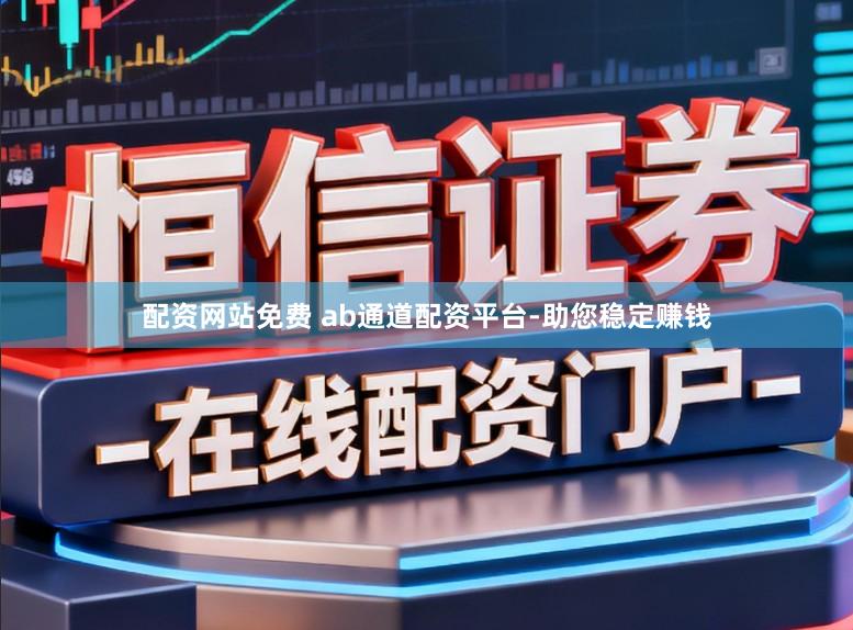 配资网站免费 ab通道配资平台-助您稳定赚钱