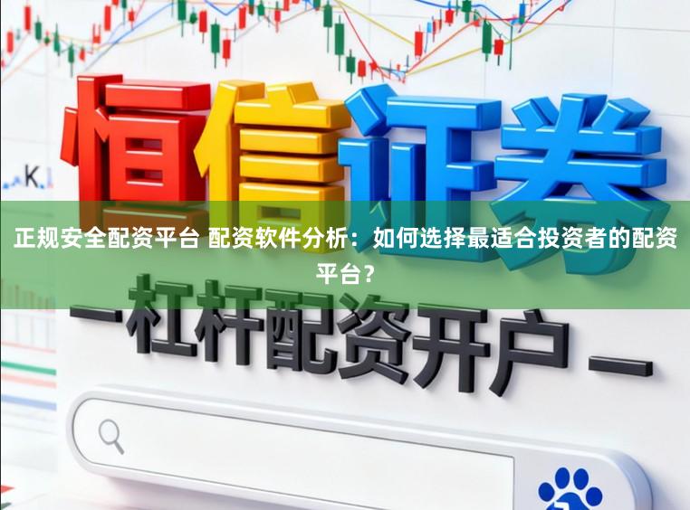 正规安全配资平台 配资软件分析：如何选择最适合投资者的配资平台？