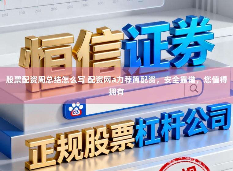股票配资周总结怎么写 配资网a力荐简配资，安全靠谱，您值得拥有