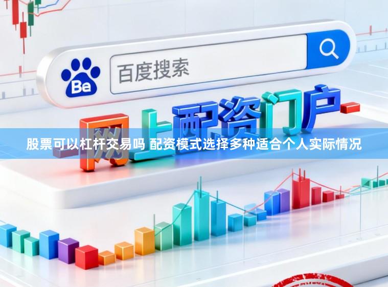股票可以杠杆交易吗 配资模式选择多种适合个人实际情况