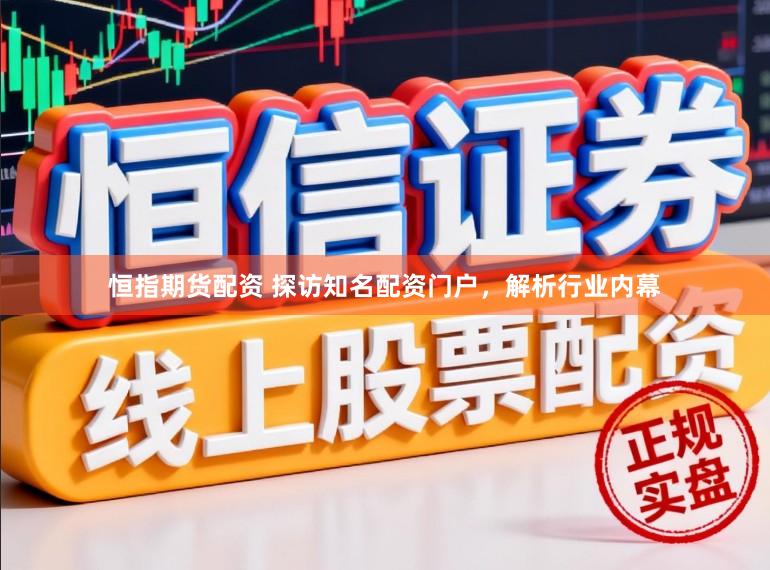 恒指期货配资 探访知名配资门户，解析行业内幕