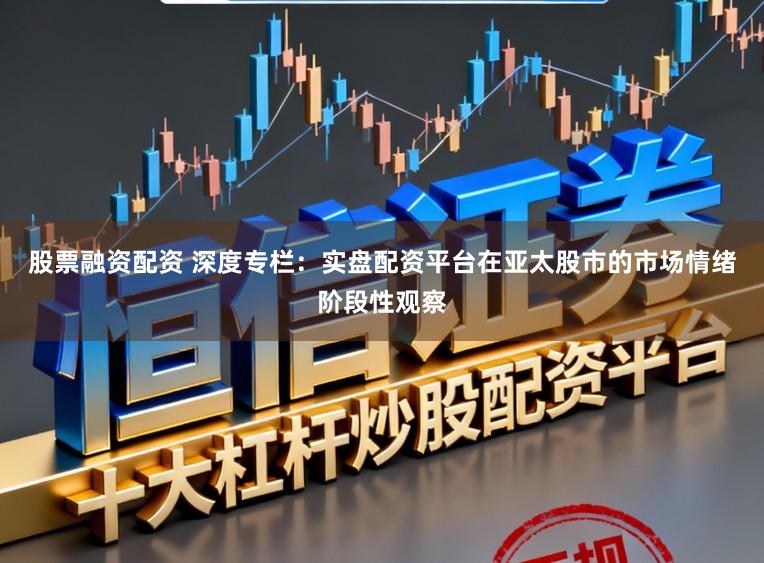 股票融资配资 深度专栏：实盘配资平台在亚太股市的市场情绪阶段性观察