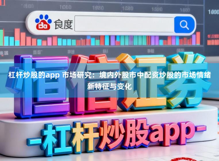 杠杆炒股的app 市场研究：境内外股市中配资炒股的市场情绪新特征与变化