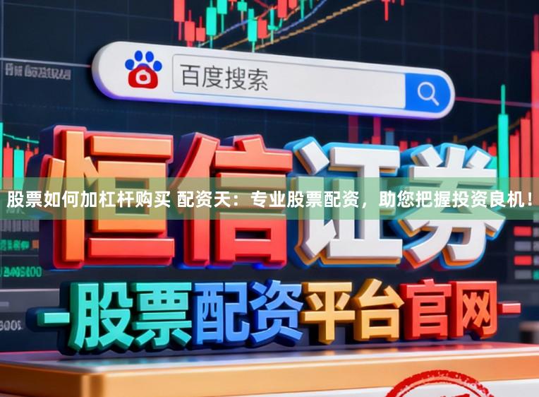 股票如何加杠杆购买 配资天：专业股票配资，助您把握投资良机！